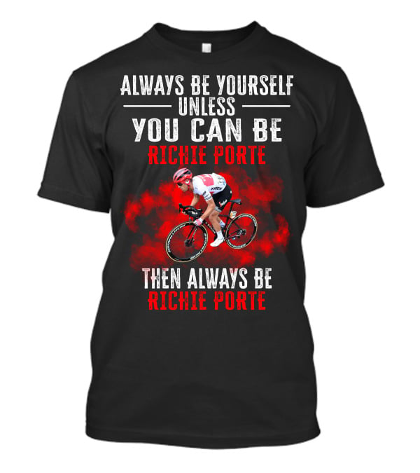 Always Be Yourself Unless You Can Be Richie Porte Then Always Be Richie Porte T-Shirt