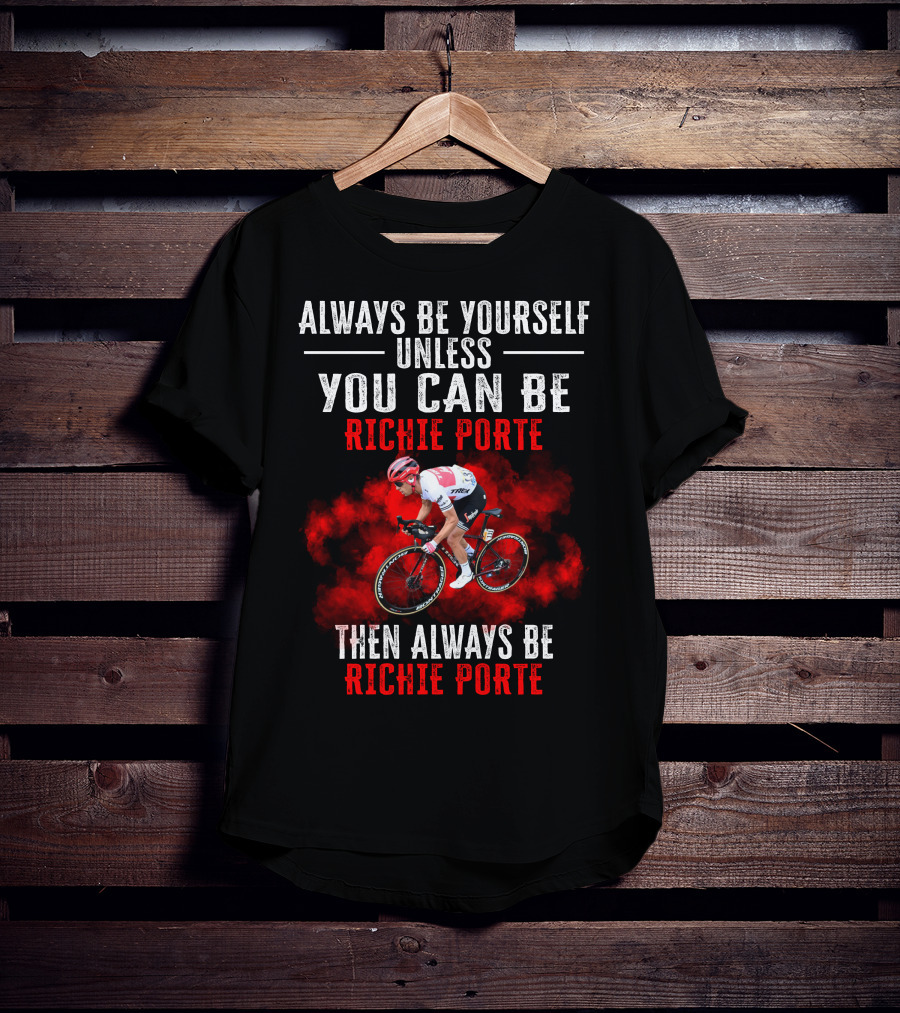 Always Be Yourself Unless You Can Be Richie Porte Then Always Be Richie Porte T-Shirt
