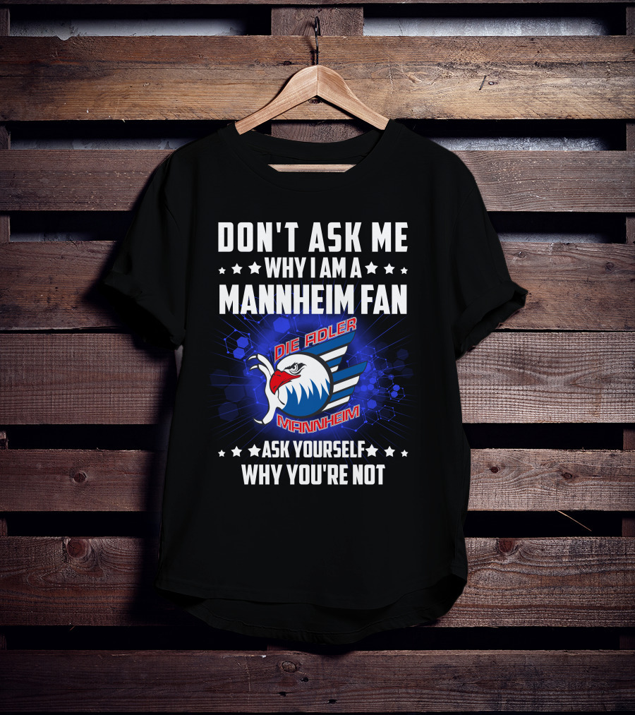 Don't Ask ME Why I Am A Mannheim Fan Die Adler Mannheim Ask Yourself Why You're Not T-Shirt