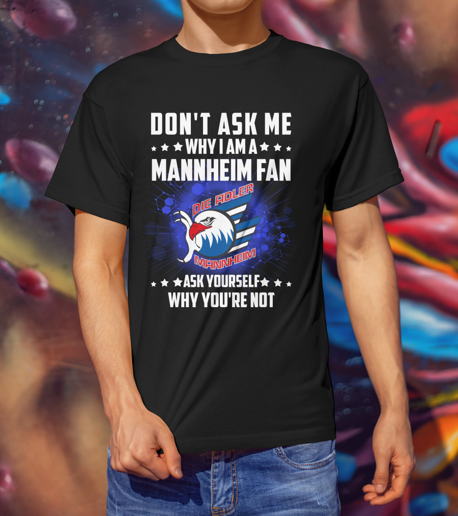 Don't Ask ME Why I Am A Mannheim Fan Die Adler Mannheim Ask Yourself Why You're Not T-Shirt