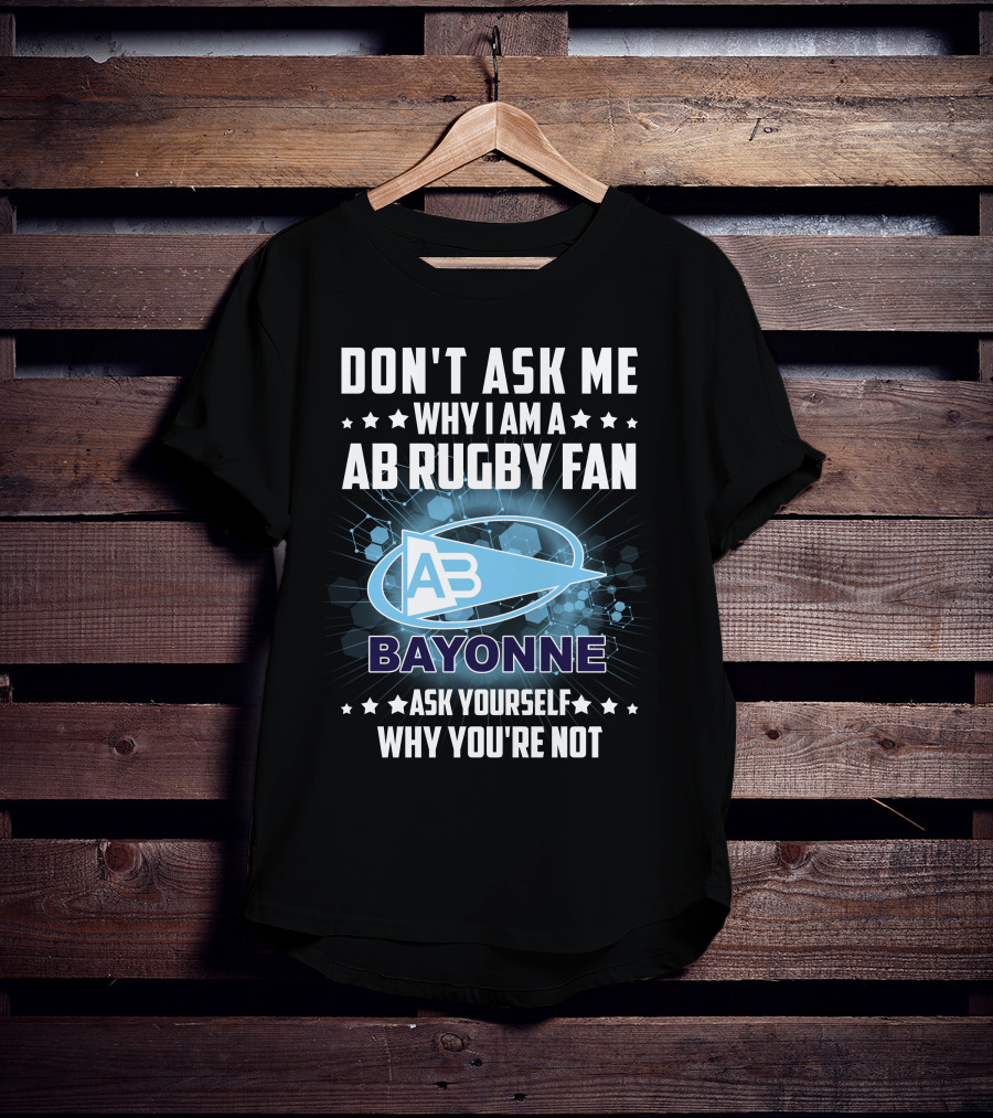 Don't Ask ME Why I Am A Ab Rugby Fan Bayonne Ask Yourself Why You're Not T-Shirt