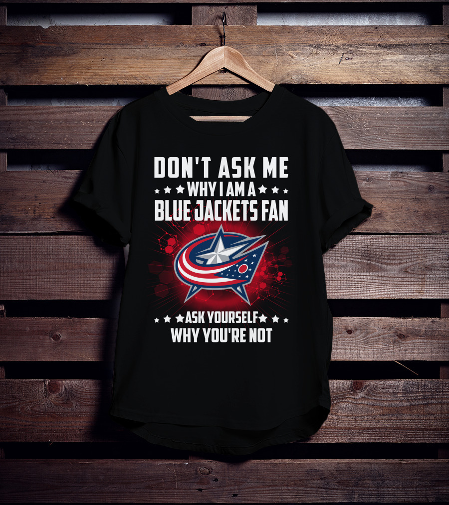 Don't Ask ME Why I Am A Blue Jackets Fan Ask Yourself Why You're Not T-Shirt