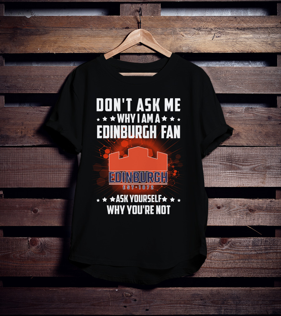 Don't Ask ME Why I Am A Edinburgh Fan Est 1872 Ask Yourself Why You're Not T-Shirt