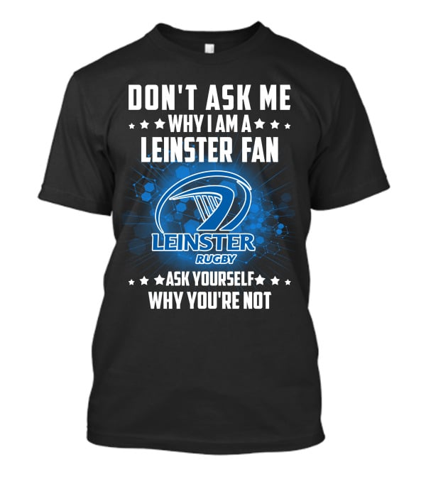 Don't Ask ME Why I Am A Leinster Fan Leinster Rugby Ask Yourself Why You're Not T-Shirt