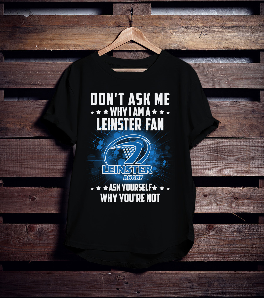 Don't Ask ME Why I Am A Leinster Fan Leinster Rugby Ask Yourself Why You're Not T-Shirt