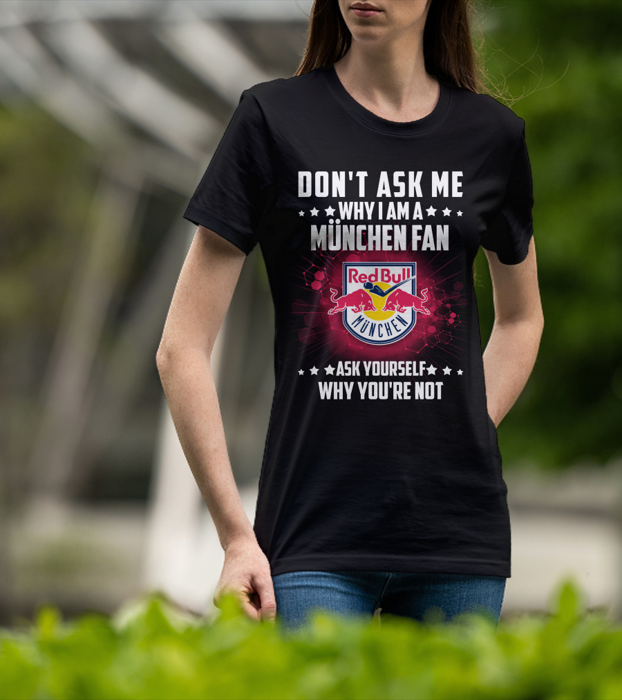 Don't Ask ME Why I Am A München Fan Red Bull München Ask Yourself Why You're Not T-Shirt