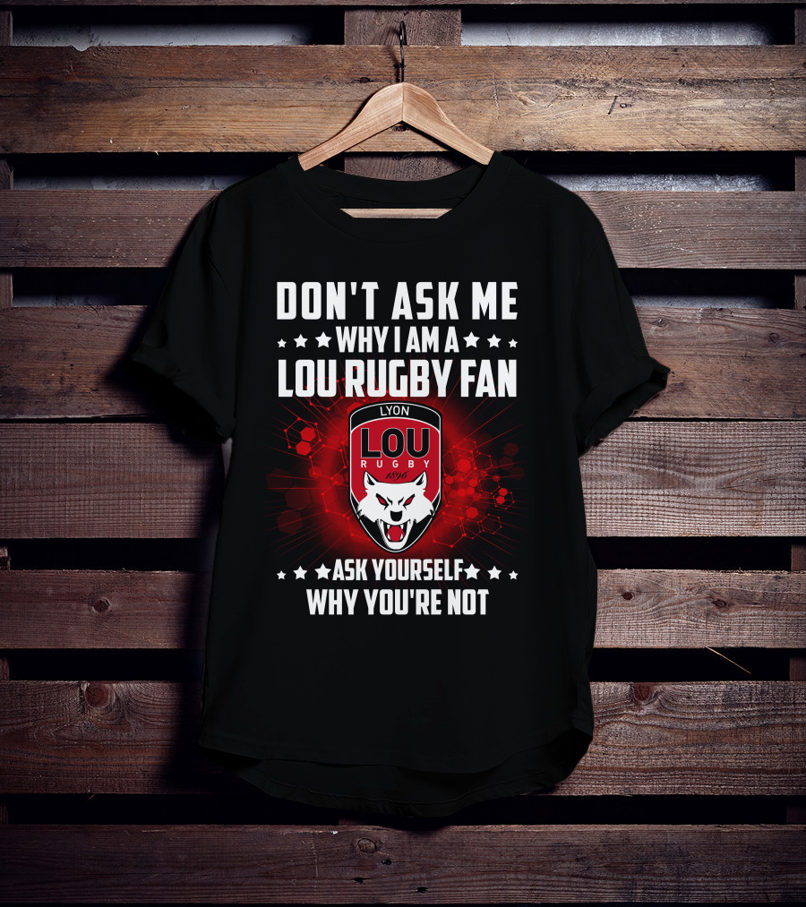 Don't Ask ME Why I Am A Lou Rugby Fan Ask Yourself Why You're Not Lyon Rugby 1896 T-Shirt