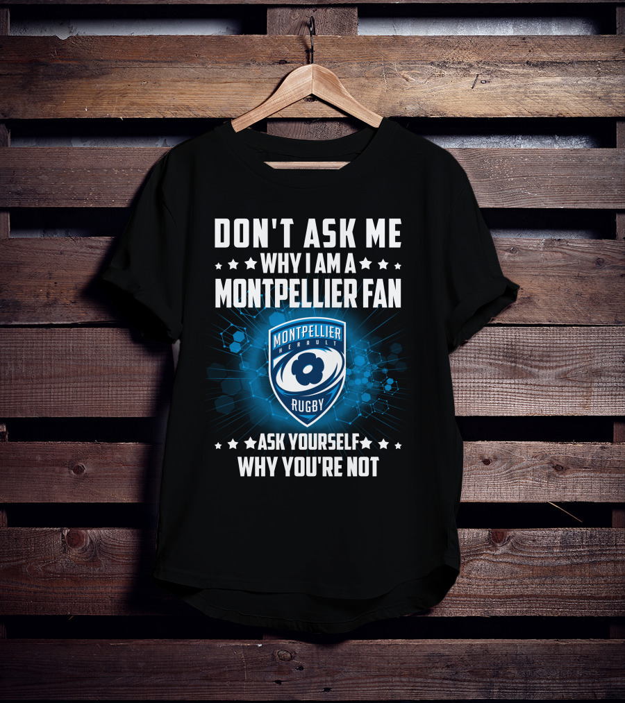 Don't Ask ME Why I Am A Montpellier Fan Rugby Montpellier Hérault Ask Yourself Why You're Not T-Shirt