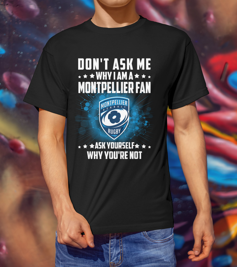 Don't Ask ME Why I Am A Montpellier Fan Rugby Montpellier Hérault Ask Yourself Why You're Not T-Shirt