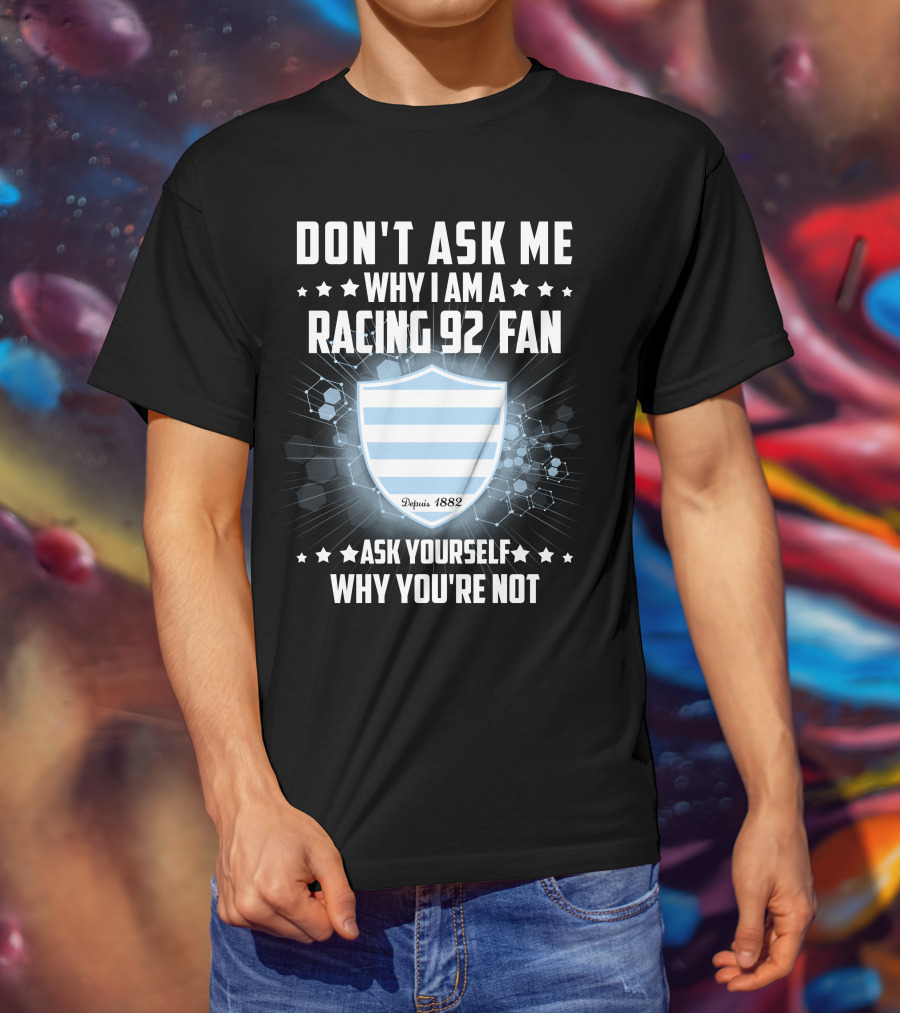 Don't Ask ME Why I Am A Racing 92 Fan Ask Yourself Why You're Not Depuis 1882 T-Shirt