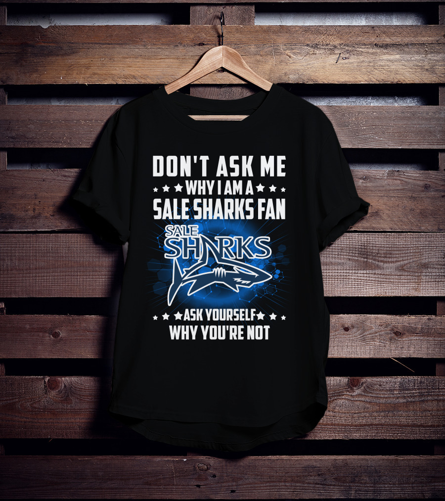 Don't Ask ME Why I Am A Sale Sharks Fan Ask Yourself Why You're Not Sale Sharks T-Shirt