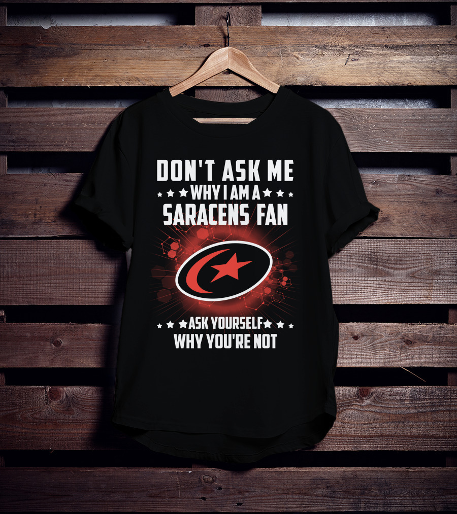 Don't Ask ME Why I Am A Saracens Fan Ask Yourself Why You're Not T-Shirt