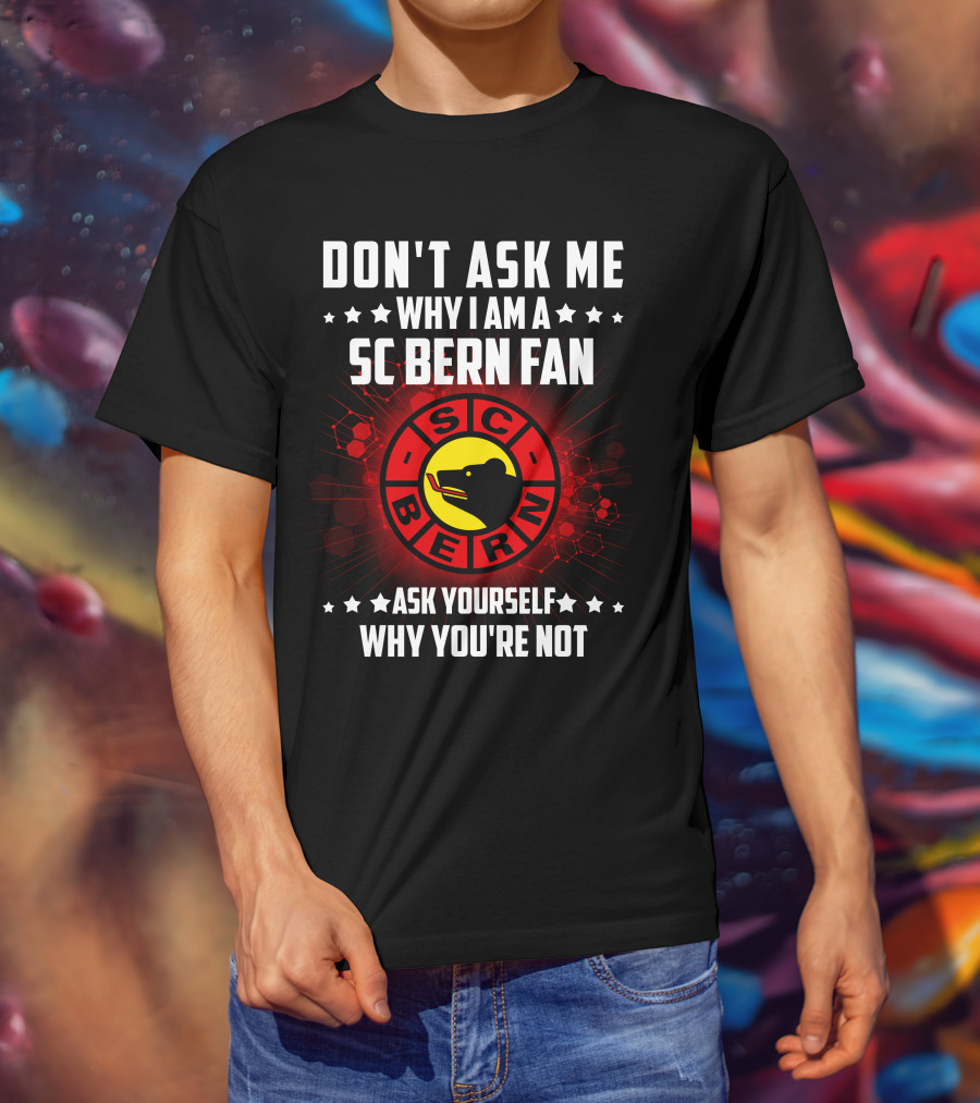 Don't Ask ME Why I Am A SC Bern Fan Ask Yourself Why You're Not T-Shirt