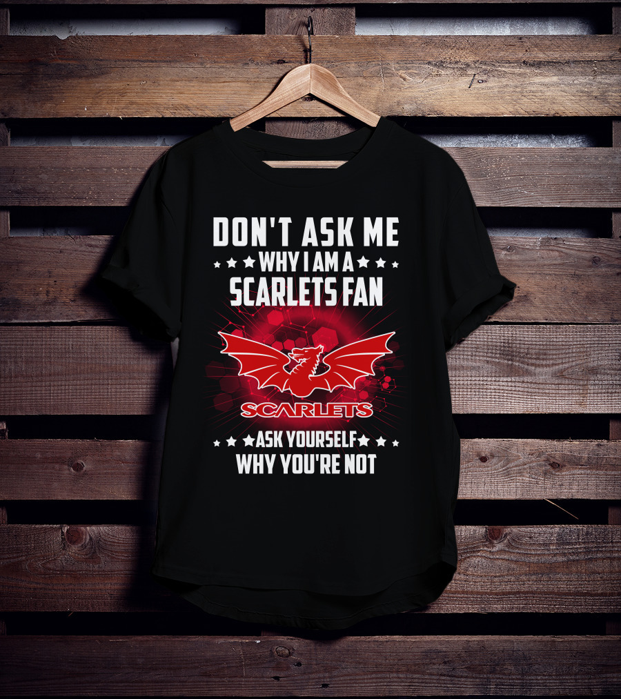 Don't Ask ME Why I Am A Scarlets Fan Ask Yourself Why You're Not Scarlets T-Shirt