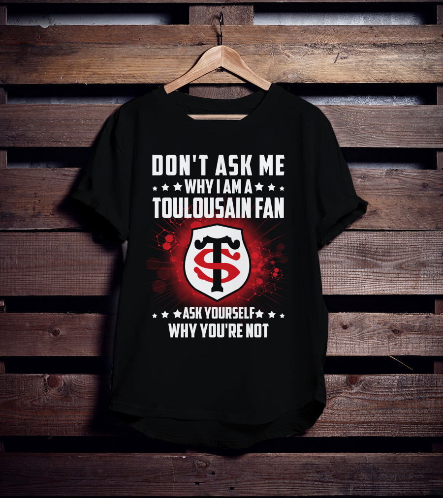 Don't Ask ME Why I Am A Toulousain Fan Ask Yourself Why You're Not Stade Toulousain T-Shirt