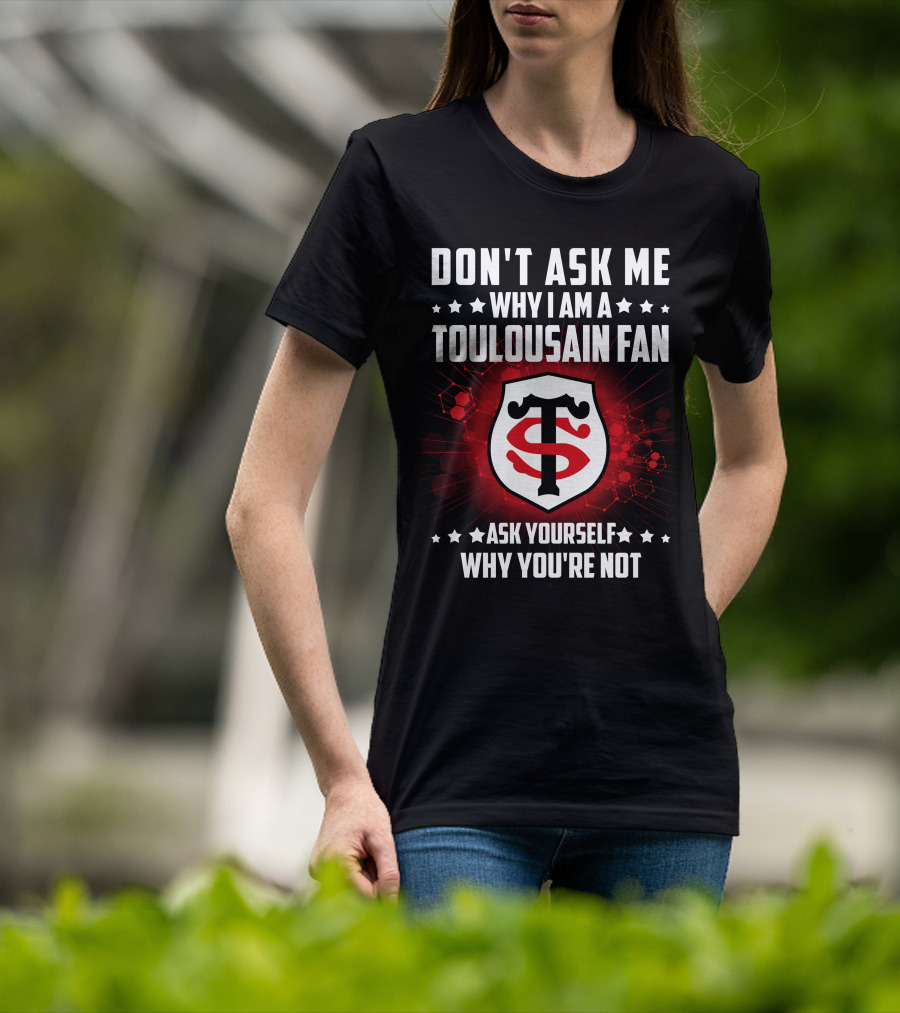 Don't Ask ME Why I Am A Toulousain Fan Ask Yourself Why You're Not Stade Toulousain T-Shirt
