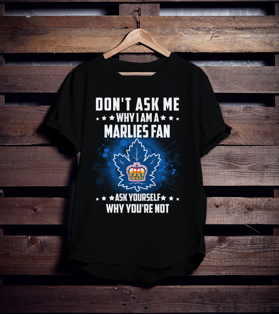 Don't Ask ME Why I Am A Toronto Marlies Fan Ask Yourself Why You're Not T-Shirt