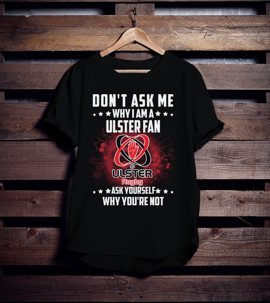 Don't Ask ME Why I Am A Ulster Fan Ulster Rugby Ask Yourself Why You're Not T-Shirt