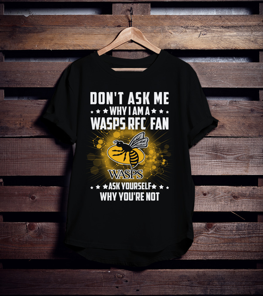 Don't Ask ME Why I Am A Wasps Rfc Fan Ask Yourself Why You're Not Wasps T-Shirt