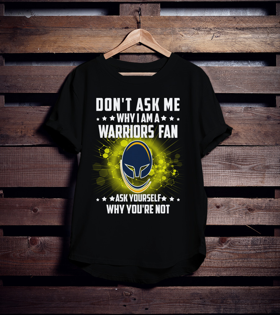 Don't Ask ME Why I Am A Warriors Fan Ask Yourself Why You're Not T-Shirt