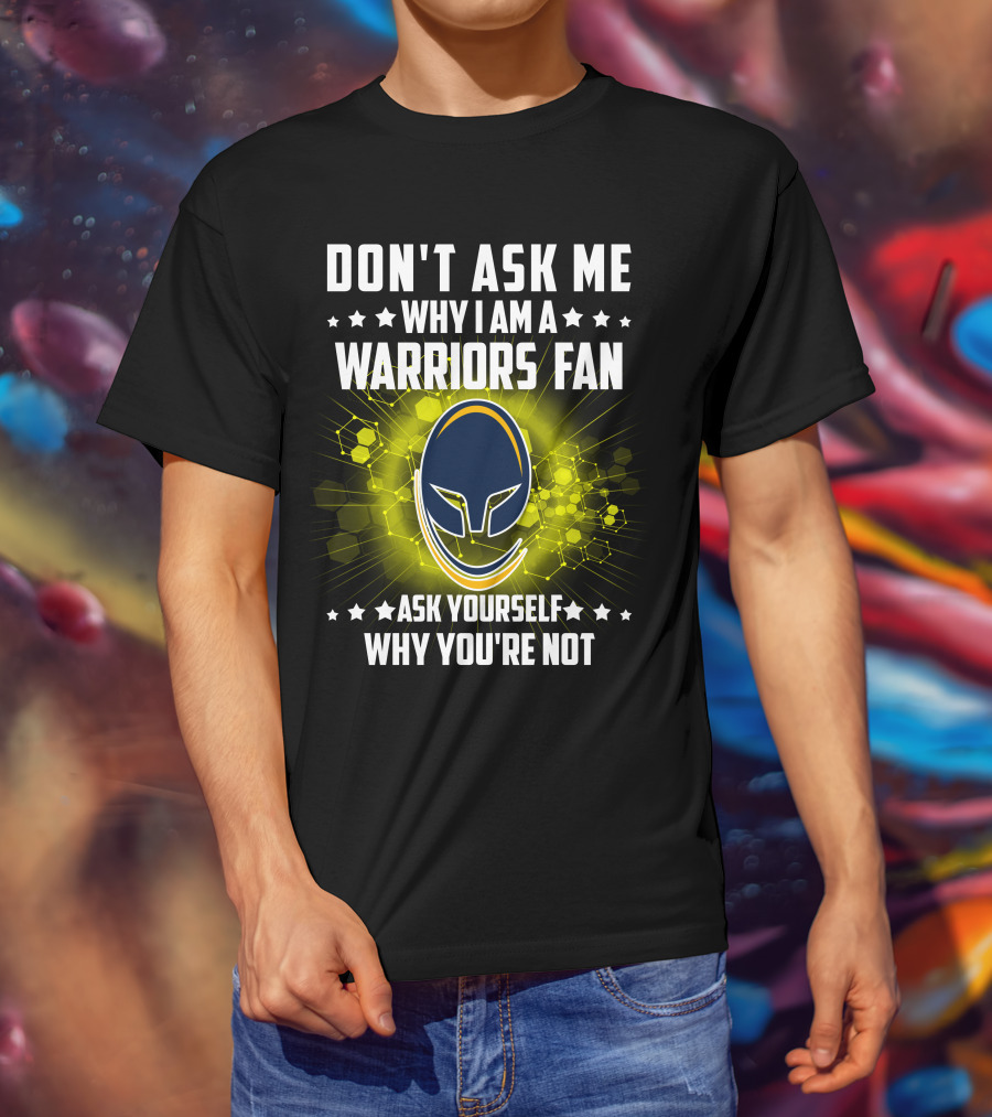 Don't Ask ME Why I Am A Warriors Fan Ask Yourself Why You're Not T-Shirt