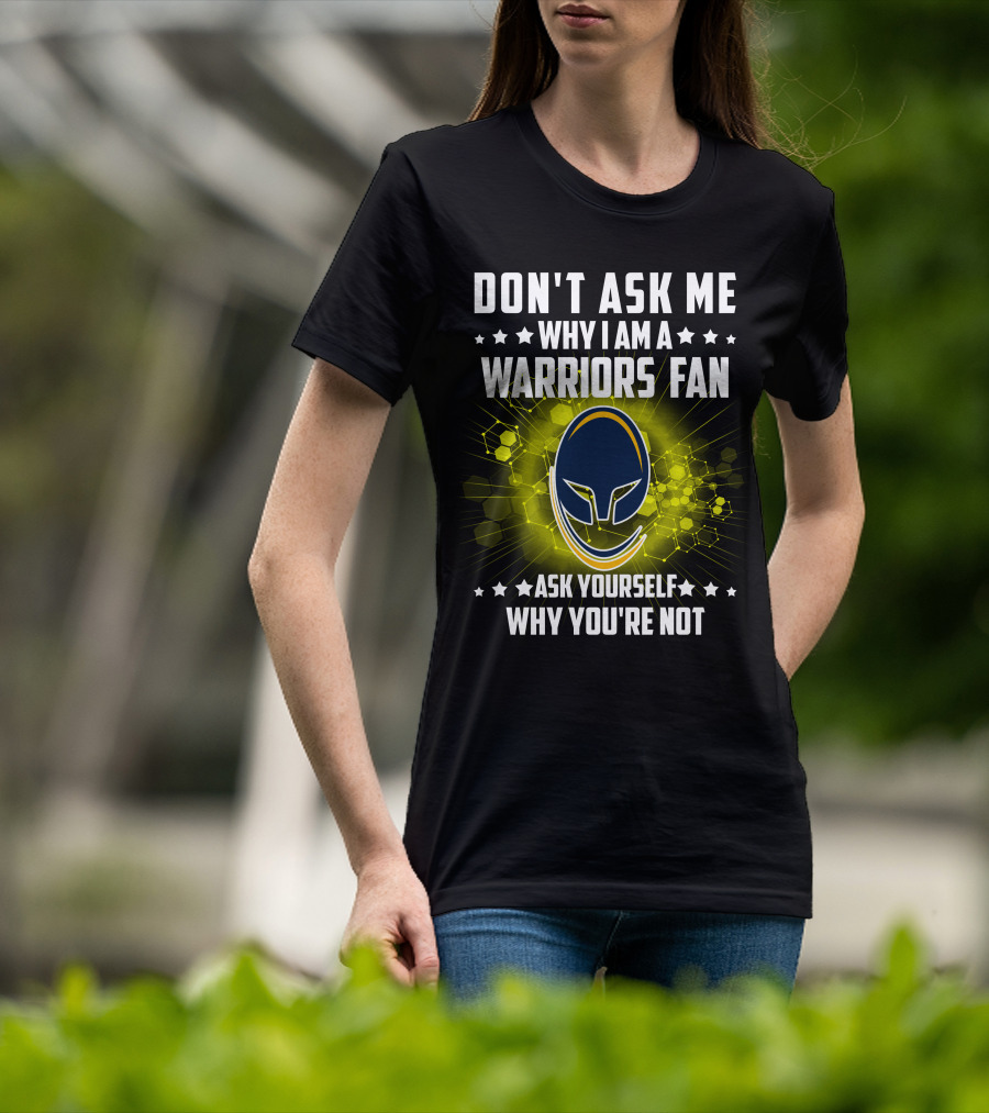 Don't Ask ME Why I Am A Warriors Fan Ask Yourself Why You're Not T-Shirt