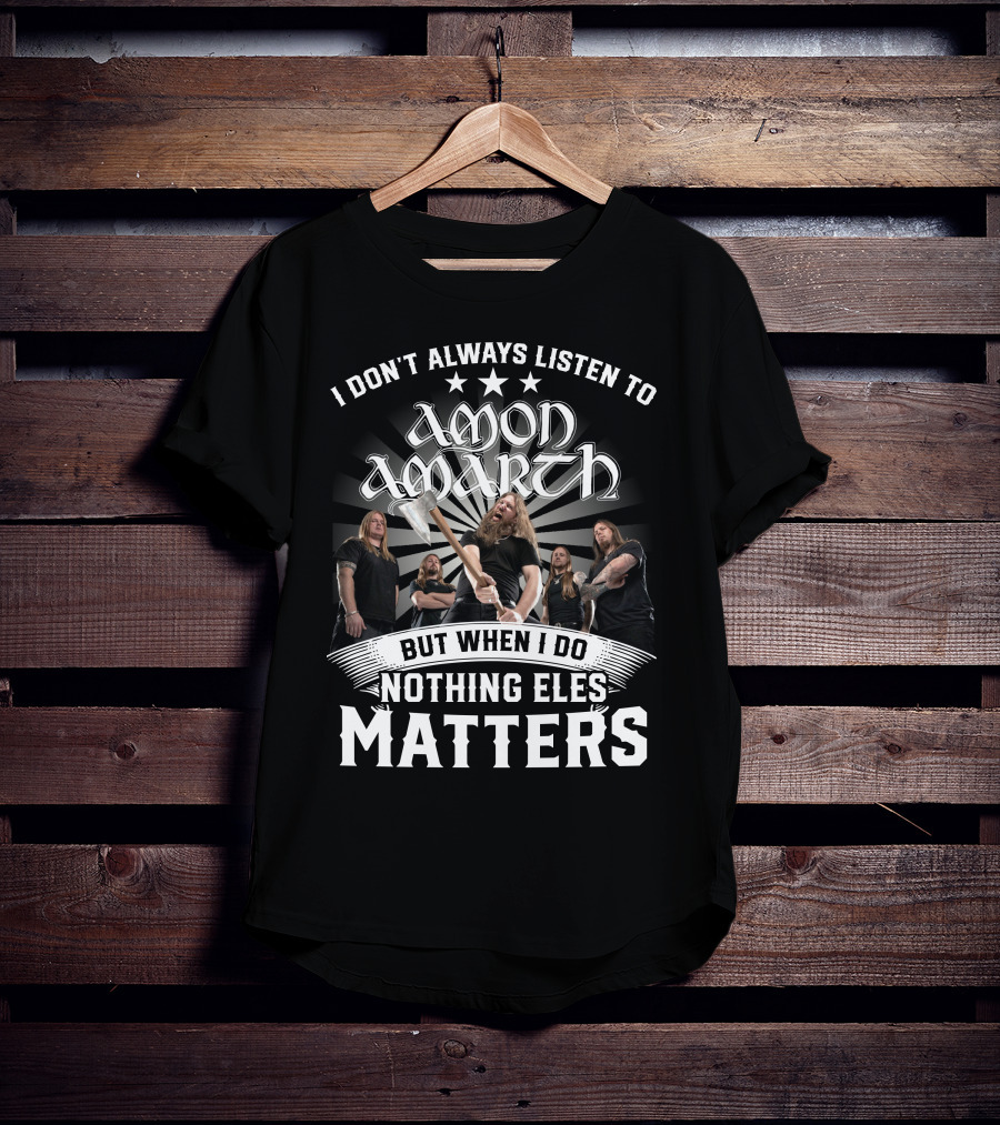 I Don't Always Listen To Amon Amarth But When I Do Nothing Else Matters Band Axe T-Shirt