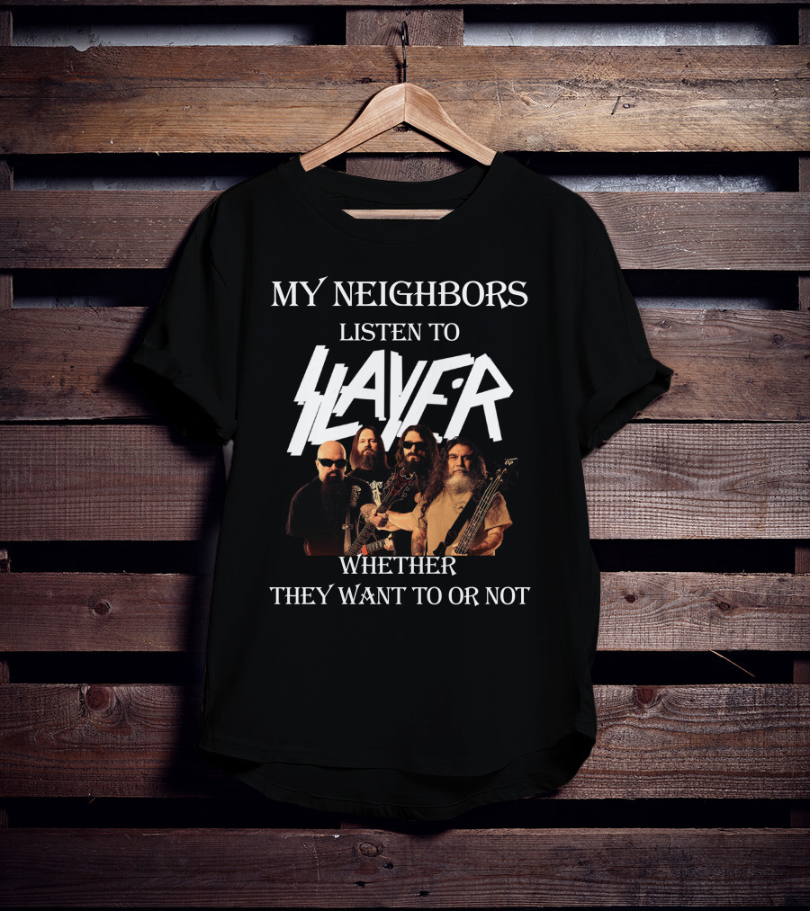 My Neighbors Listen To Slayer Whether They Want To OR Not T-Shirt