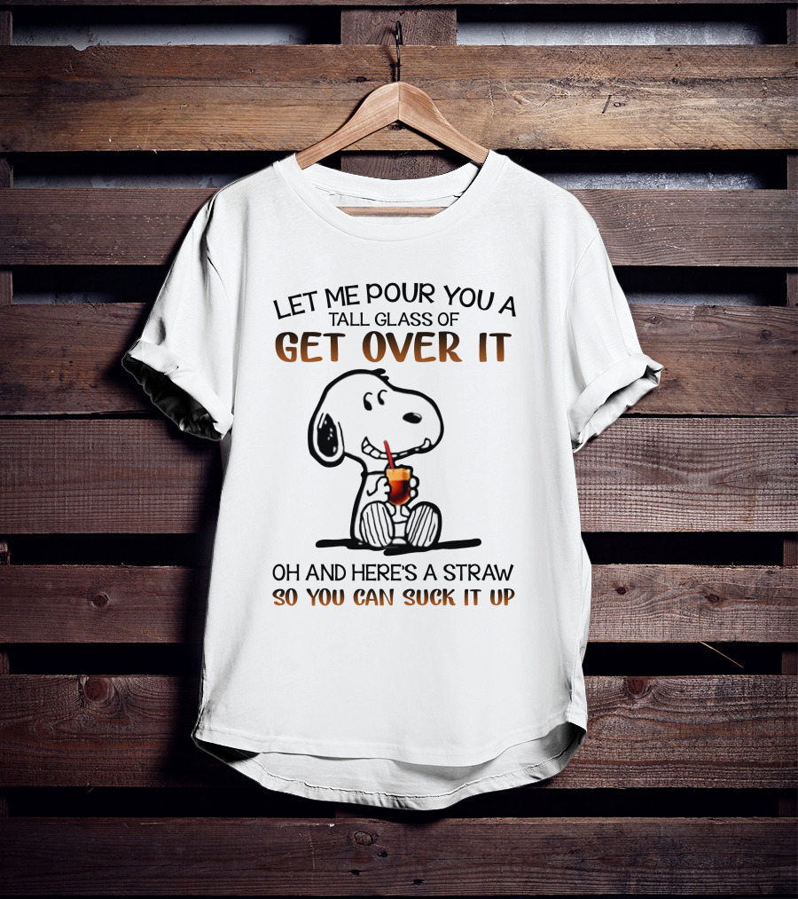 Let Me Pour You A Tall Glass Of Get Over It Snoopy Here's A Straw So You Can Suck It Up T-Shirt