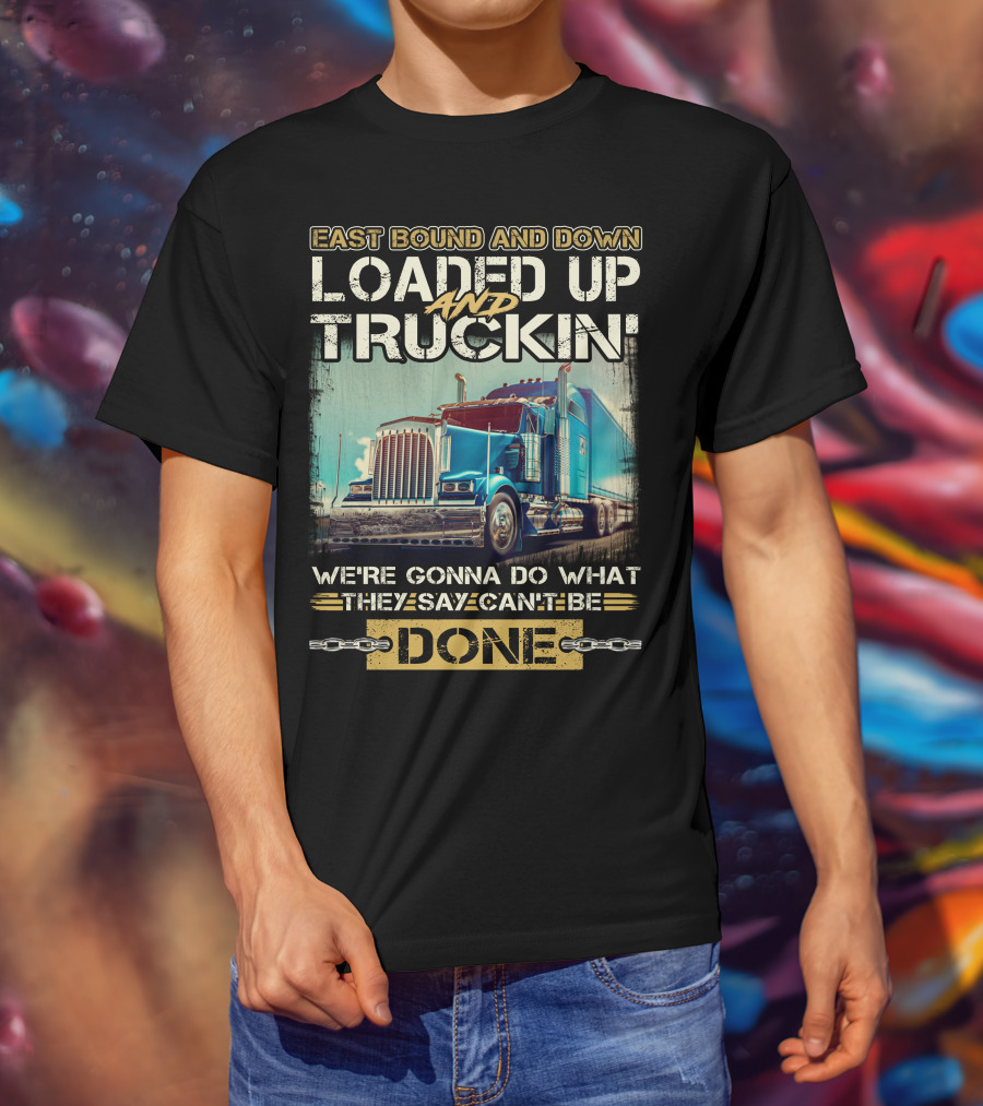East Bound And Down Loaded Up And Truckin We're Gonna Do What They Say Can't Be Done T-Shirt