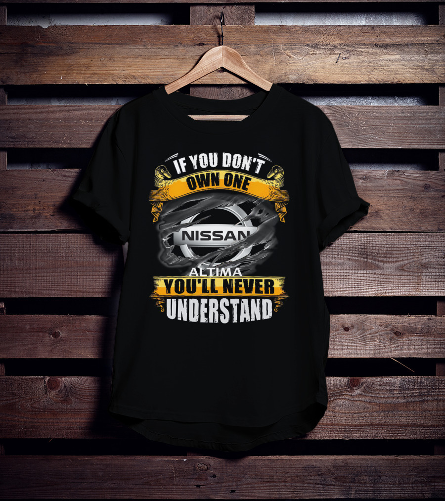Nissan Altima If You Don't Own One You'll Never Understand T-Shirt