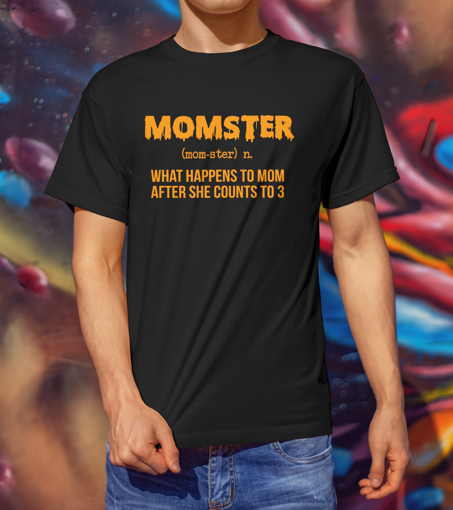 MOMSTER Definition What Happens To Mom After She Counts To 3 T-Shirt