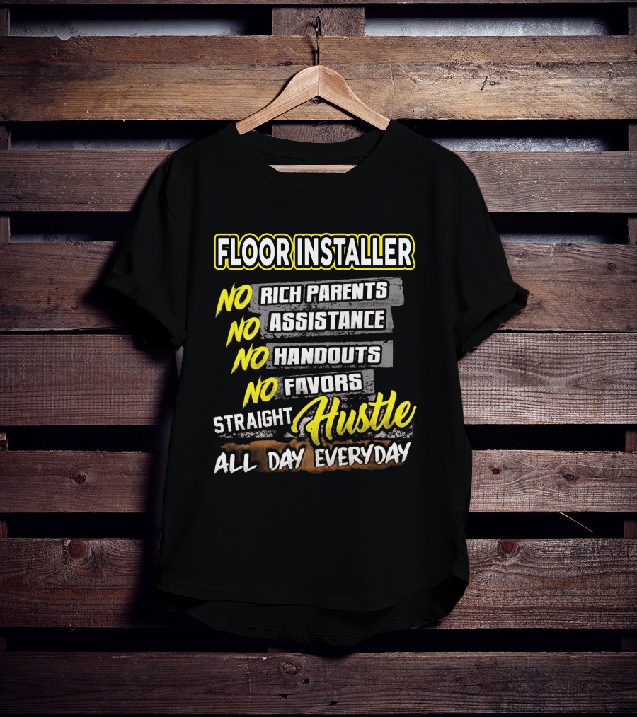 FLOOR INSTALLER NO RICH PARENTS NO ASSISTANCE NO HANDOUTS NO FAVORS STRAIGHT HUSTLE ALL DAY EVERYDAY T-Shirt