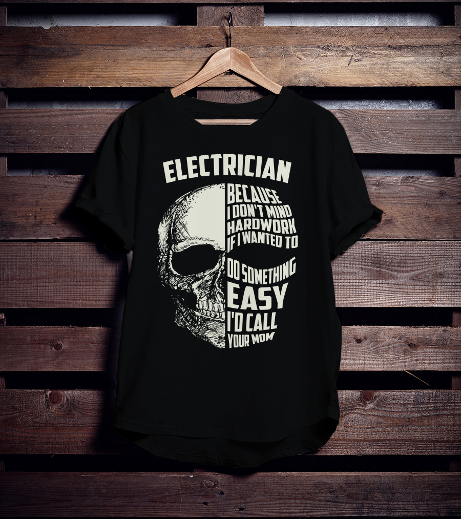 ELECTRICIAN BECAUSE I DON'T MIND HARDWORK IF I WANTED TO DO SOMETHING EASY I'D CALL YOUR MOM T-Shirt