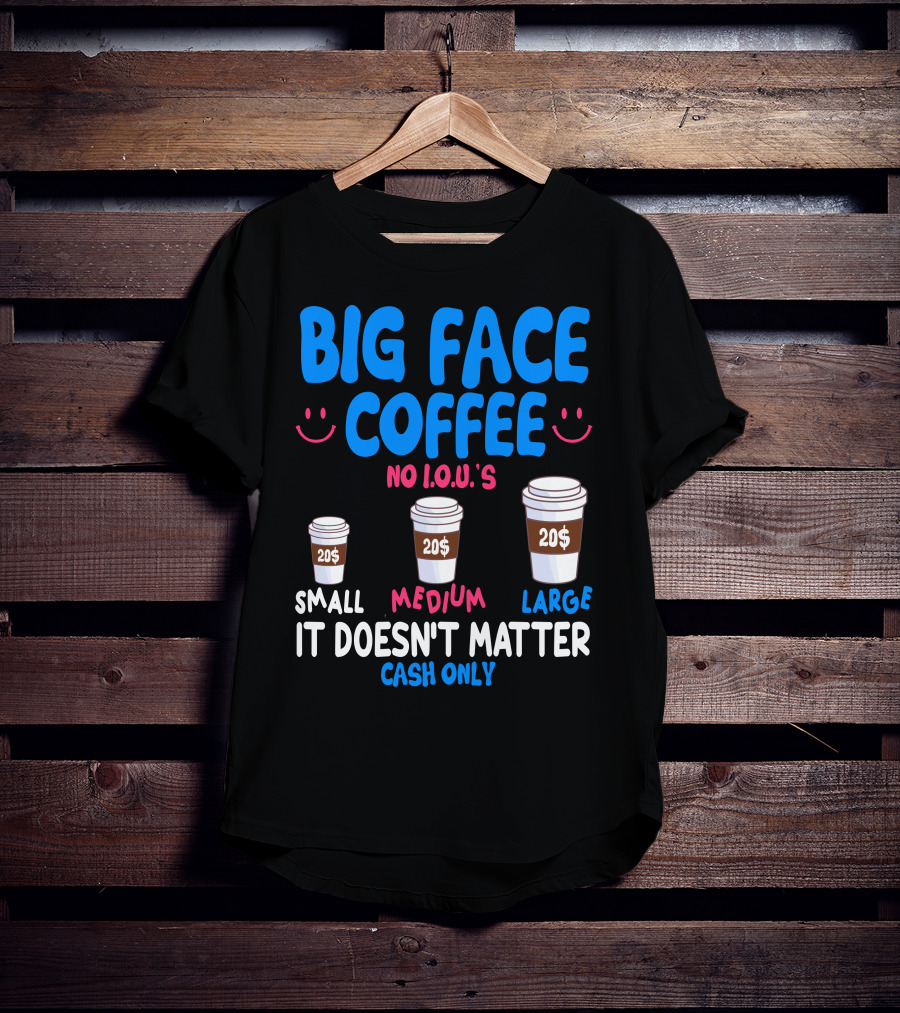 Big Face Coffee 20$ No I.O.U.s Small Medium Large Cash Only It Doesn't Matter T-Shirt