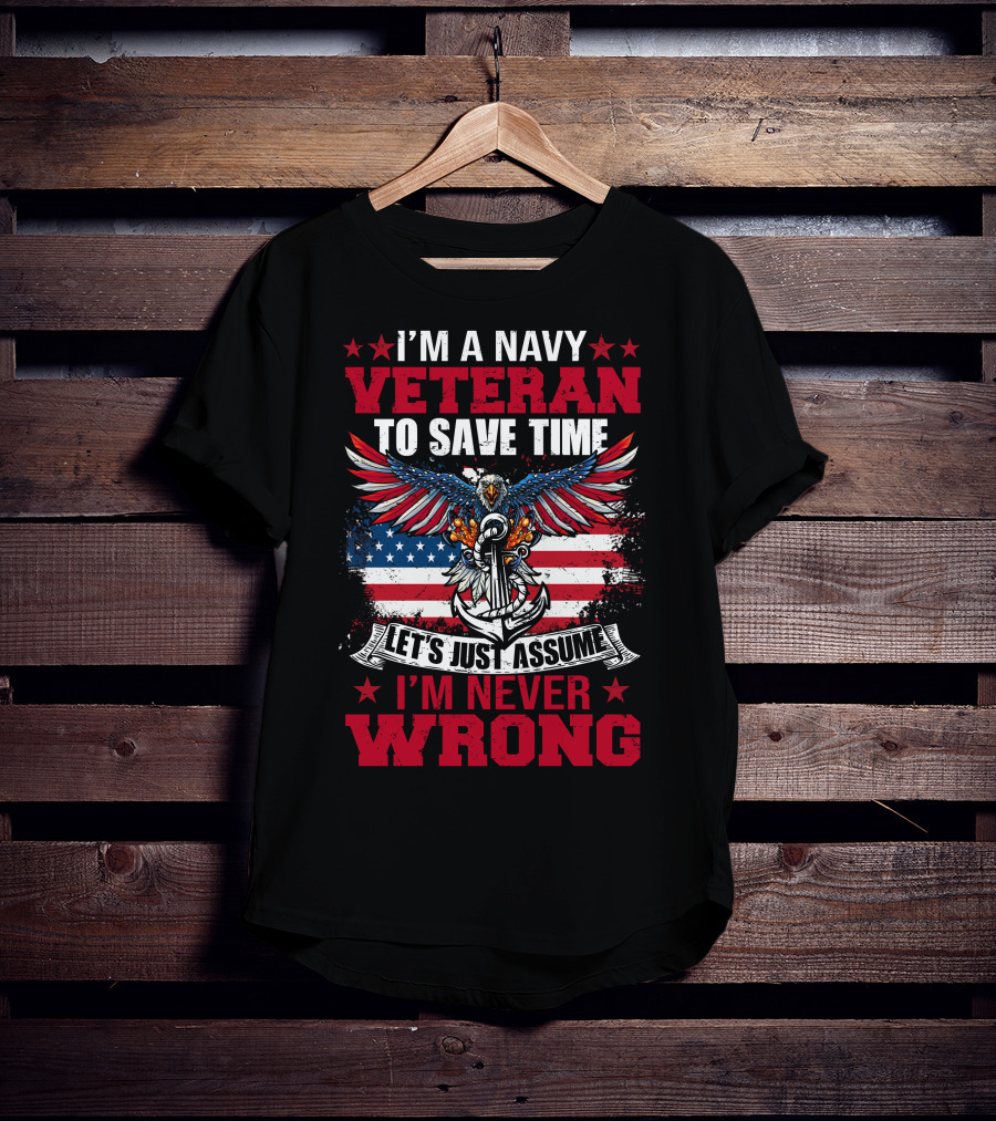 I'm A Navy Veteran To Save Time Let's Just Assume I'm Never Wrong T-Shirt
