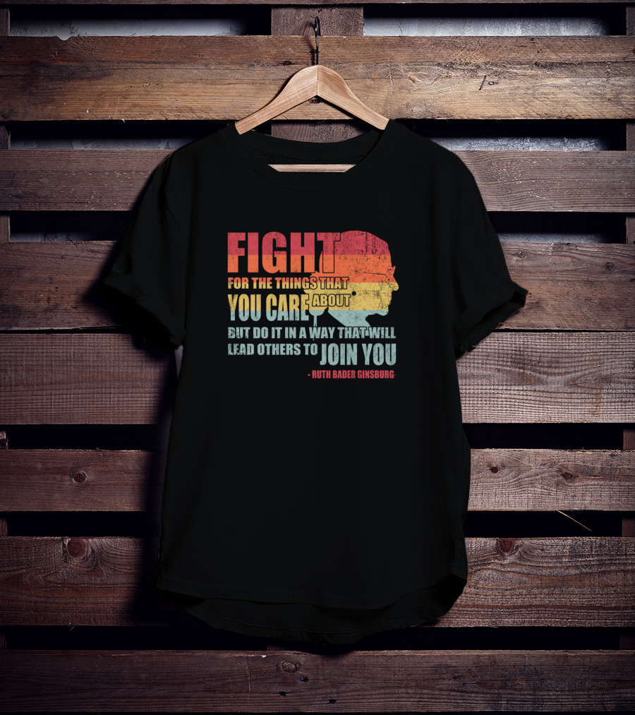 Feminist RBG Fight For The Things That You Care About T-Shirt