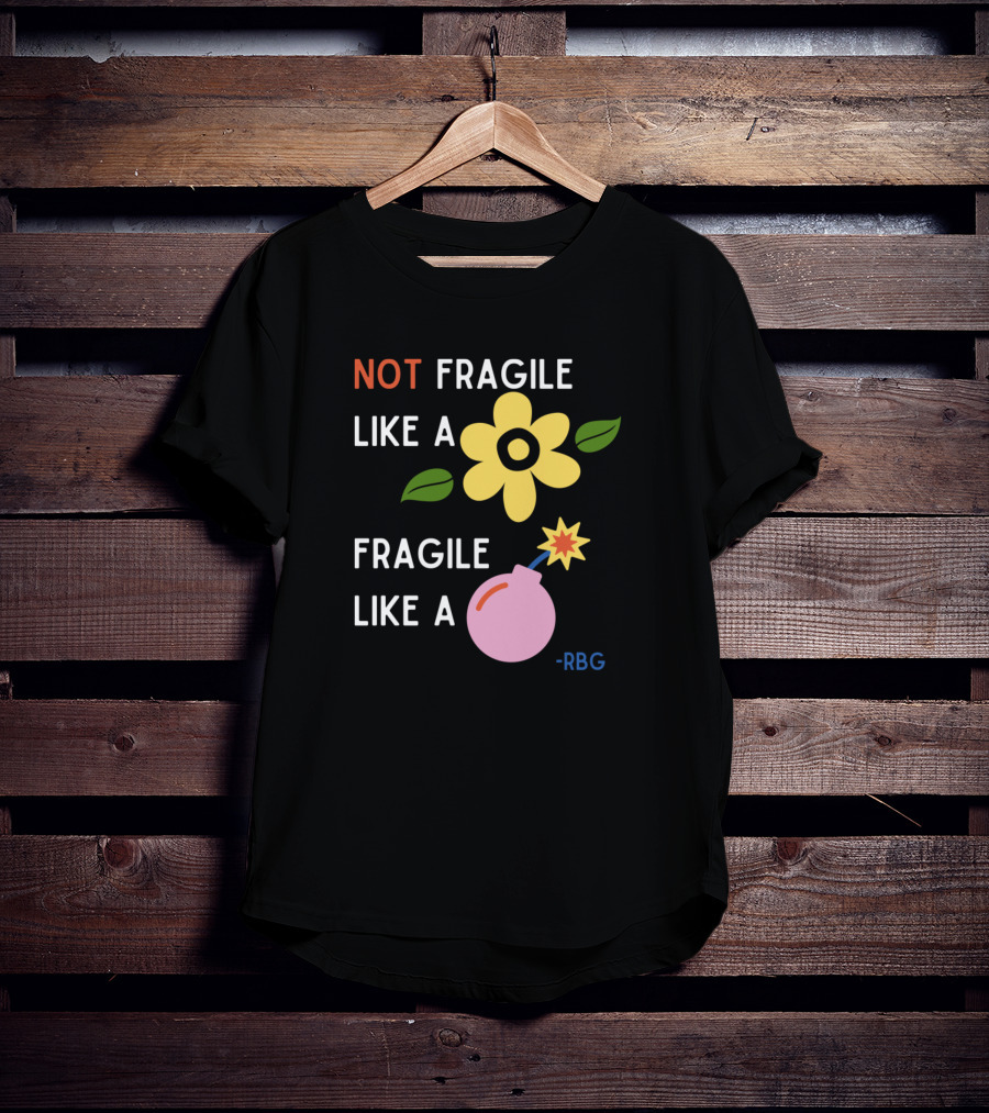 NOT Fragile Like A Flower Fragile Like A Bomb - RBG T-Shirt