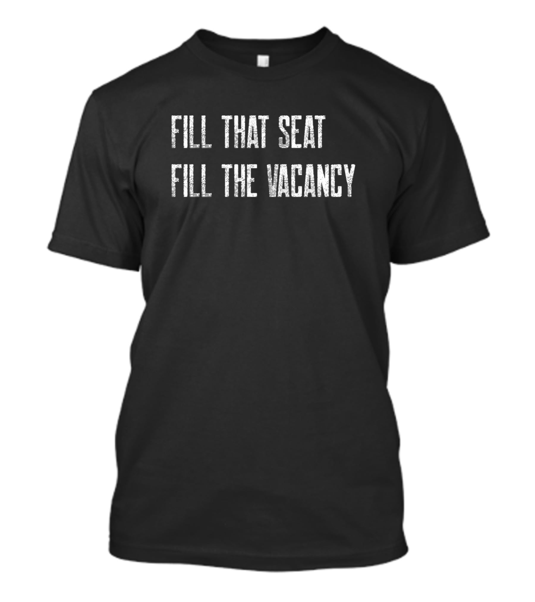 Fill That Seat Fill The Vacancy Text T-Shirt