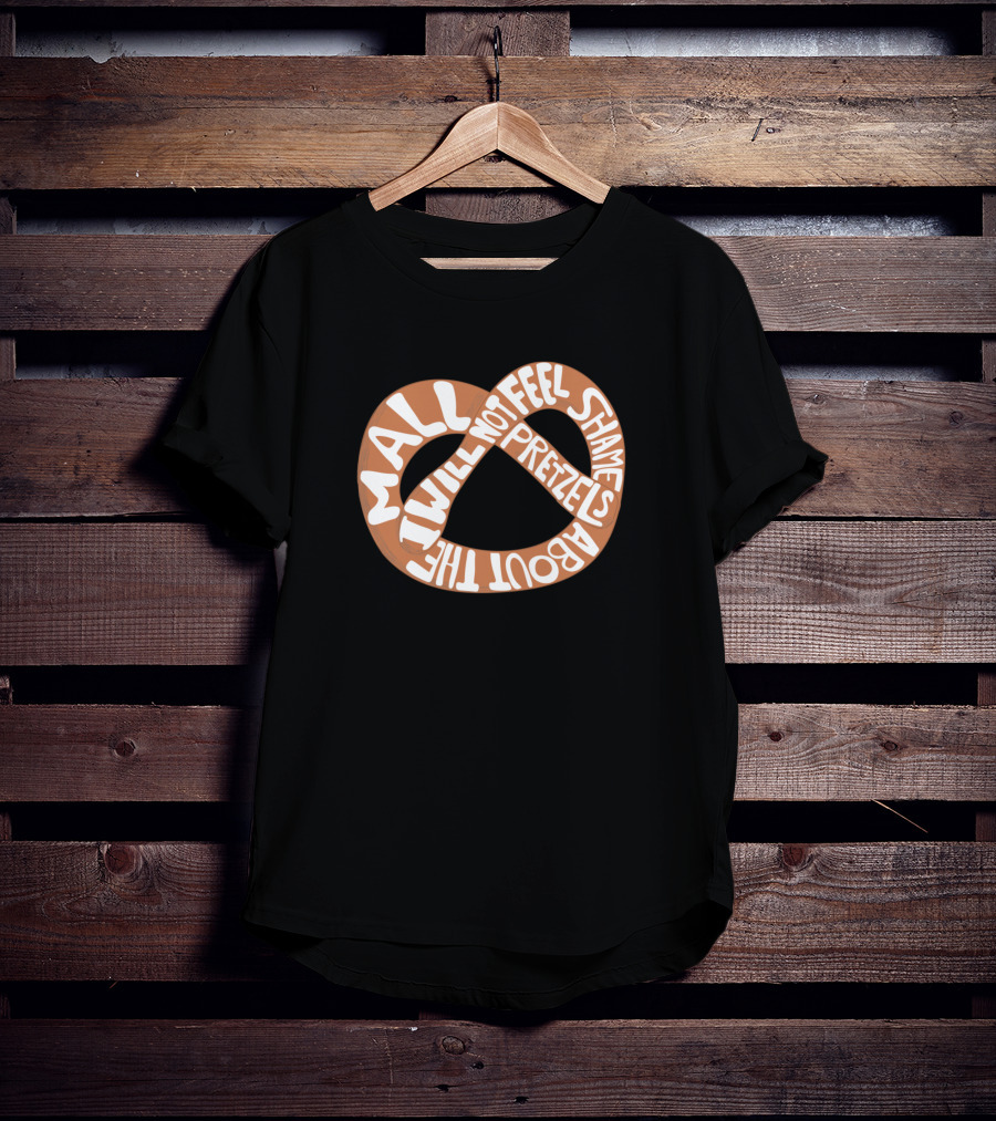 I Will Not Feel Shame About The Mall Pretzels T-Shirt