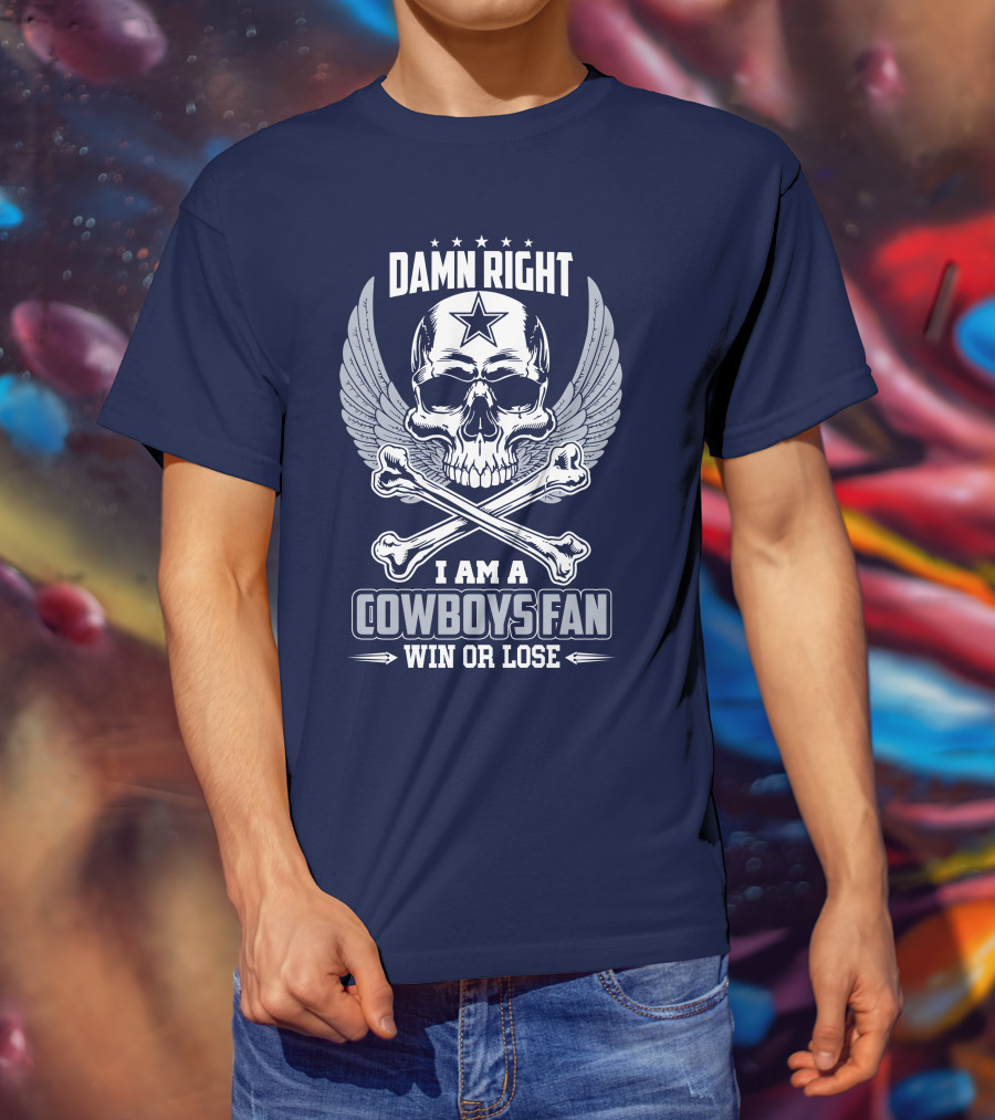 Damn Right I Am A Dallas Cowboys Fan Win Or Lose T-Shirt