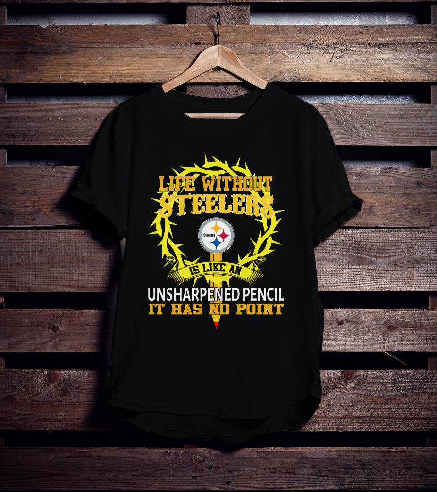 Life Without Steelers Is Like An Unsharpened Pencil It Has No Point T-Shirt