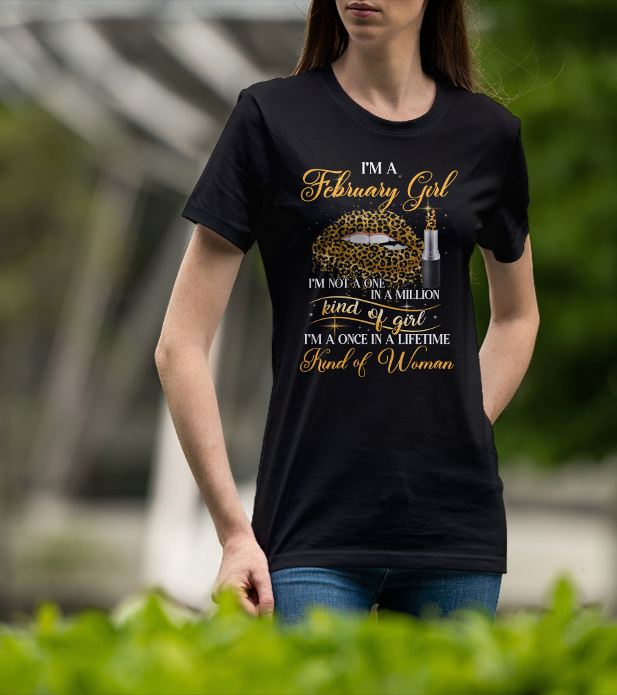 I'm A February Girl I'm Not A One In A Million Kind Of Girl I'm A Once In A Lifetime Kind Of Woman T-Shirt