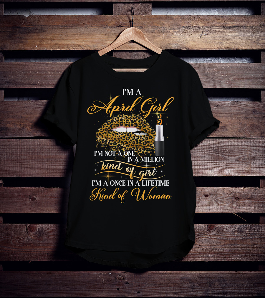 I'm A April Girl Not One In A Million Kind Of Girl Once In A Lifetime Kind Of Woman T-Shirt
