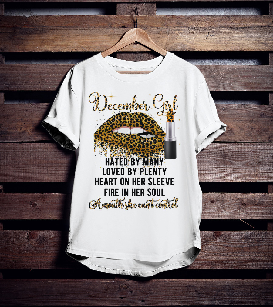 December Girl Hated By Many Loved By Plenty Heart On Her Sleeve Fire In Her Soul A Mouth She Can't Control T-Shirt