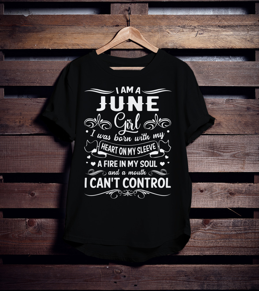 I Am A June Girl Born With My Heart On My Sleeve A Fire In My Soul And A Mouth I Can't Control T-Shirt
