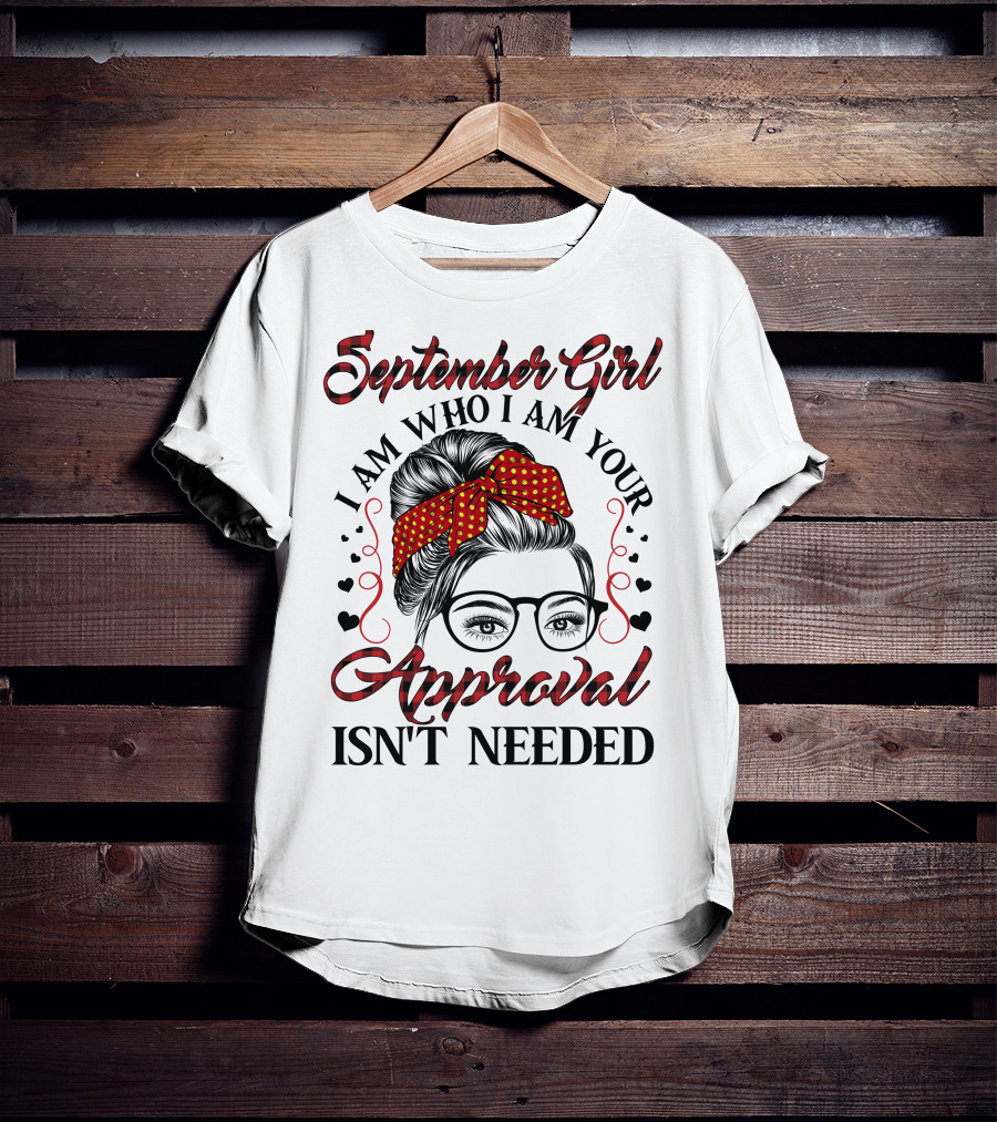September Girl I Am Who I Am Your Approval Isn't Needed T-Shirt