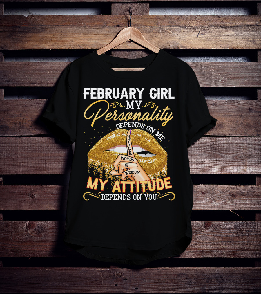 February Girl My Personality Depends On ME Whisper Words Of Wisdom My Attitude Depends On You T-Shirt