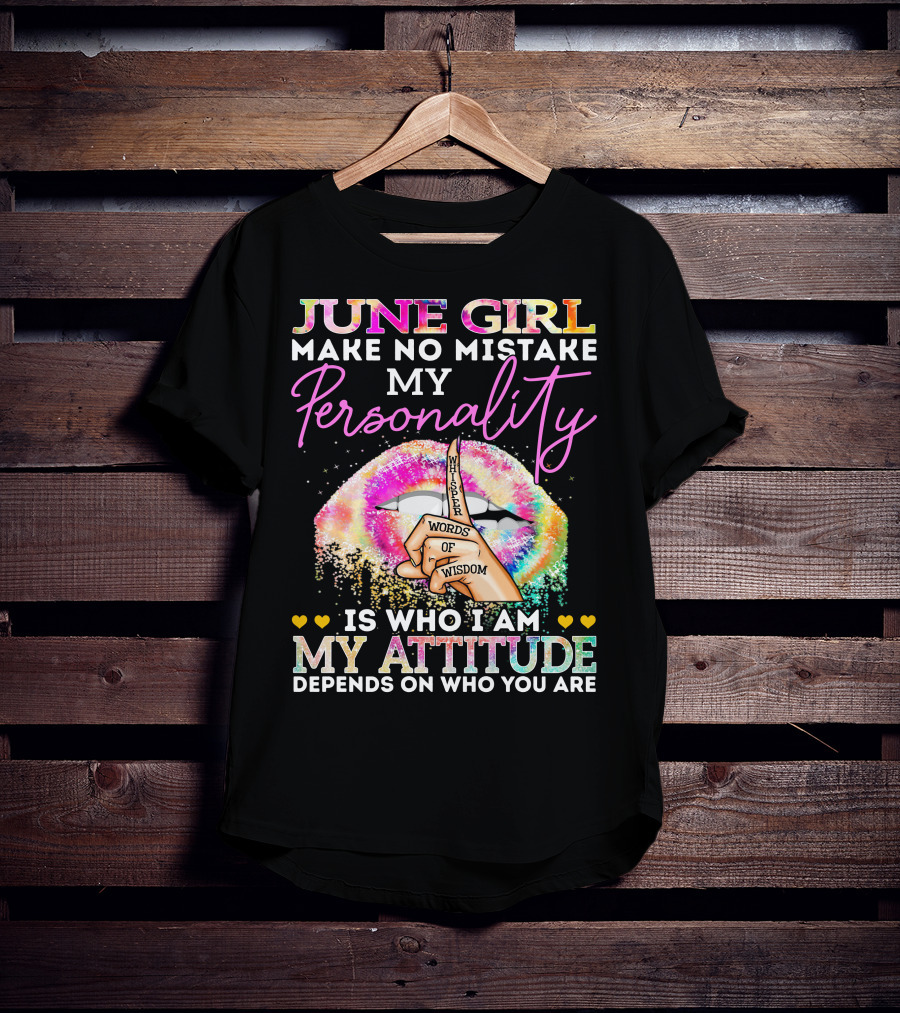 June Girl Make No Mistake My Personality Is Who I Am My Attitude Depends On Who You Are Whisper Words Of Wisdom T-Shirt