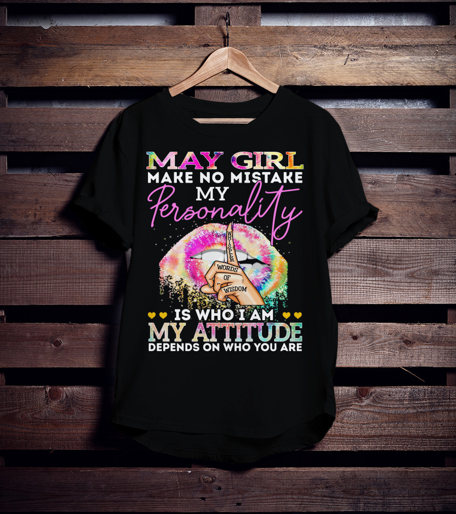 May Girl Make No Mistake My Personality Words Of Wisdom Is Who I Am My Attitude Depends On Who You Are T-Shirt